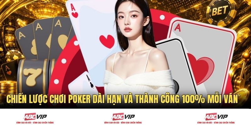 Chiến Lược Chơi Poker Dài Hạn Và Thành Công 100% Mỗi Ván