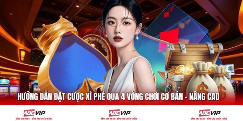 Hướng Dẫn Đặt Cược Xì Phé Qua 4 Vòng Chơi Cơ Bản - Nâng Cao