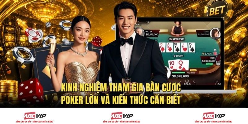 Kinh Nghiệm Tham Gia Bàn Cược Poker Lớn Và Kiến Thức Cần Biết