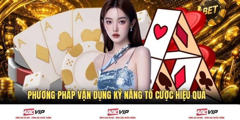 Phương pháp vận dụng kỹ năng tố cược hiệu quả