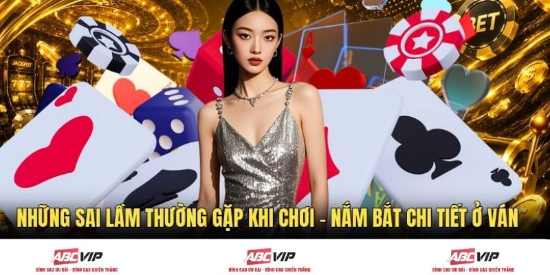 Những Sai Lầm Thường Gặp Khi Chơi - Nắm Bắt Chi Tiết Ở Ván